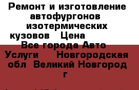 Ремонт и изготовление автофургонов, изотермических кузовов › Цена ­ 20 000 - Все города Авто » Услуги   . Новгородская обл.,Великий Новгород г.